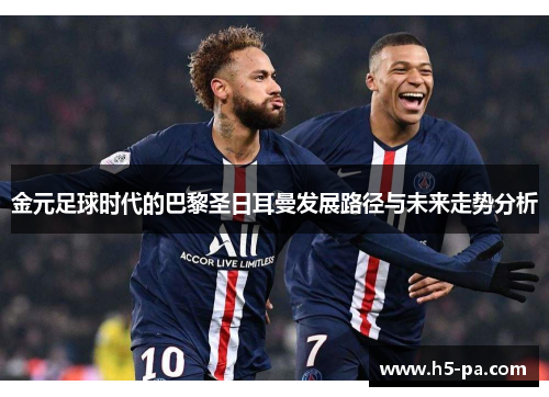 金元足球时代的巴黎圣日耳曼发展路径与未来走势分析