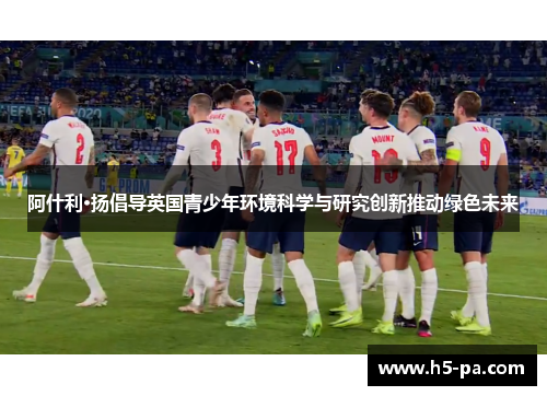 阿什利·扬倡导英国青少年环境科学与研究创新推动绿色未来