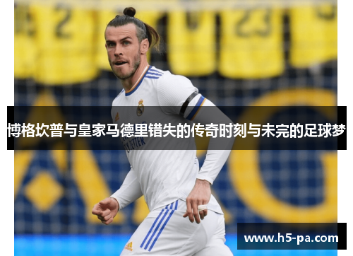 博格坎普与皇家马德里错失的传奇时刻与未完的足球梦