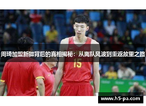 周琦加盟新疆背后的真相揭秘：从离队风波到重返故里之路