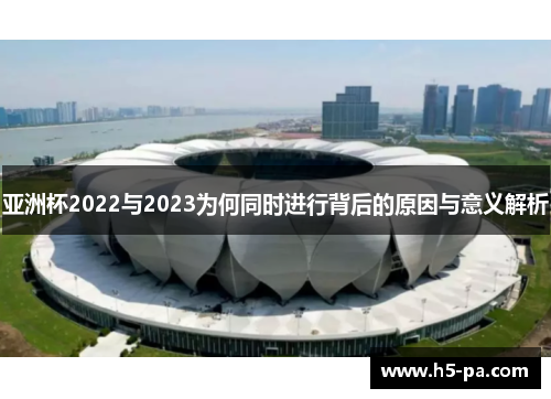 亚洲杯2022与2023为何同时进行背后的原因与意义解析 亚洲杯2022与2023为何同时进行背后的原因与意义解析