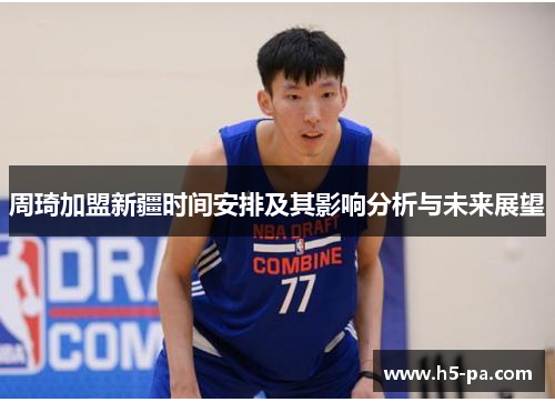 周琦加盟新疆时间安排及其影响分析与未来展望