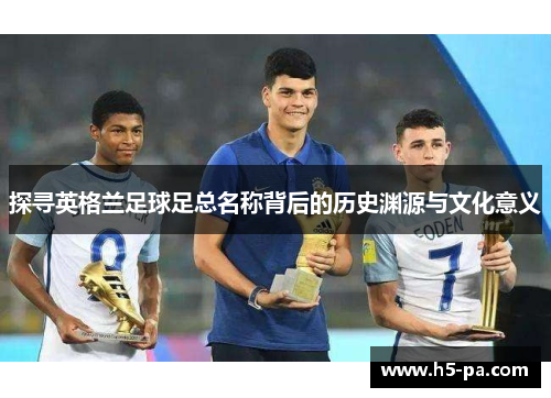 探寻英格兰足球足总名称背后的历史渊源与文化意义