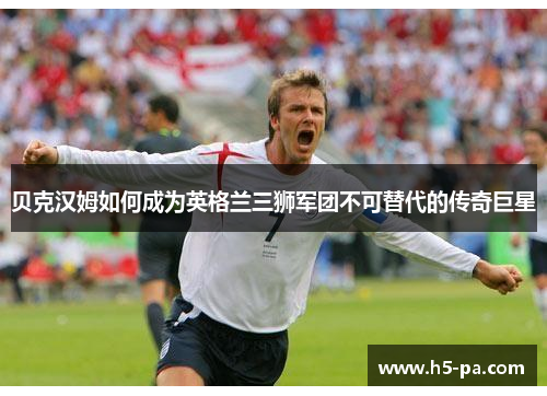 贝克汉姆如何成为英格兰三狮军团不可替代的传奇巨星