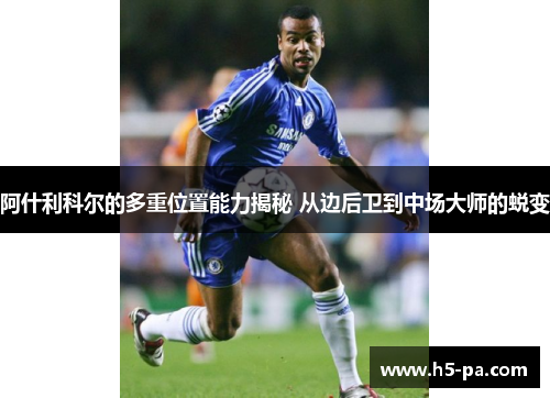 阿什利科尔的多重位置能力揭秘 从边后卫到中场大师的蜕变