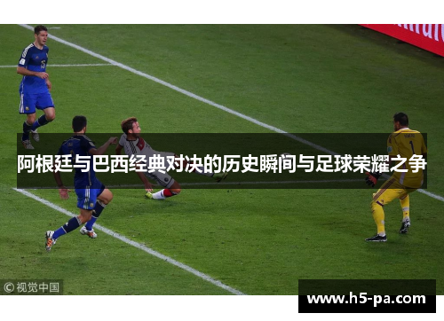 阿根廷与巴西经典对决的历史瞬间与足球荣耀之争