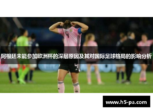阿根廷未能参加欧洲杯的深层原因及其对国际足球格局的影响分析