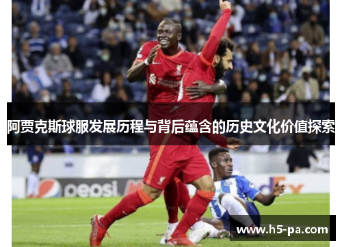 阿贾克斯球服发展历程与背后蕴含的历史文化价值探索 阿贾克斯球服发展历程与背后蕴含的历史文化价值探索