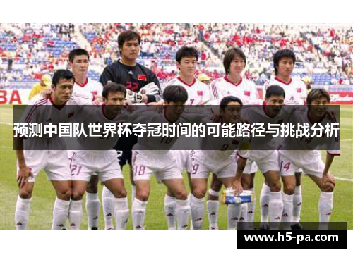 预测中国队世界杯夺冠时间的可能路径与挑战分析