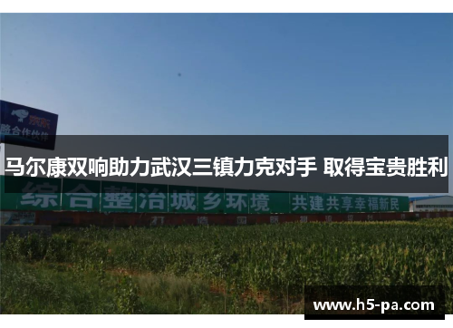 马尔康双响助力武汉三镇力克对手 取得宝贵胜利