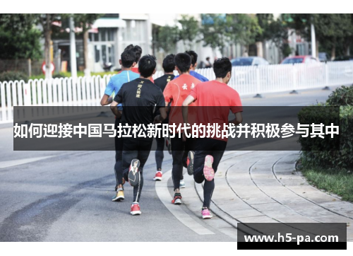 如何迎接中国马拉松新时代的挑战并积极参与其中 如何迎接中国马拉松新时代的挑战并积极参与其中