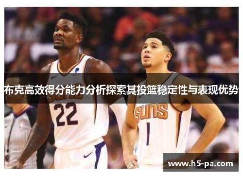 布克高效得分能力分析探索其投篮稳定性与表现优势 布克高效得分能力分析探索其投篮稳定性与表现优势