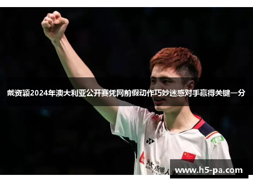 戴资颖2024年澳大利亚公开赛凭网前假动作巧妙迷惑对手赢得关键一分 戴资颖2024年澳大利亚公开赛凭网前假动作巧妙迷惑对手赢得关键一分