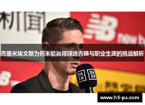 杰里米埃文斯为何未能赢得球迷青睐与职业生涯的挑战解析 杰里米埃文斯为何未能赢得球迷青睐与职业生涯的挑战解析