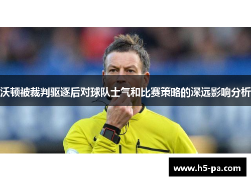 沃顿被裁判驱逐后对球队士气和比赛策略的深远影响分析 沃顿被裁判驱逐后对球队士气和比赛策略的深远影响分析