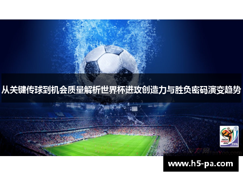 从关键传球到机会质量解析世界杯进攻创造力与胜负密码演变趋势 从关键传球到机会质量解析世界杯进攻创造力与胜负密码演变趋势