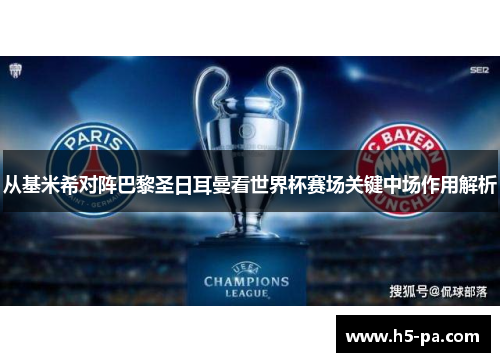 从基米希对阵巴黎圣日耳曼看世界杯赛场关键中场作用解析
