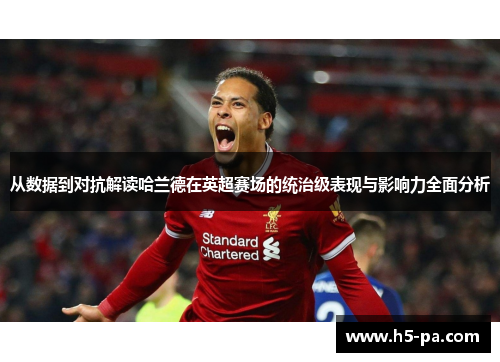 从数据到对抗解读哈兰德在英超赛场的统治级表现与影响力全面分析 从数据到对抗解读哈兰德在英超赛场的统治级表现与影响力全面分析