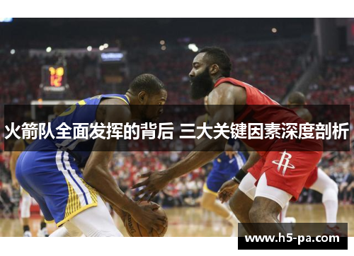 火箭队全面发挥的背后 三大关键因素深度剖析