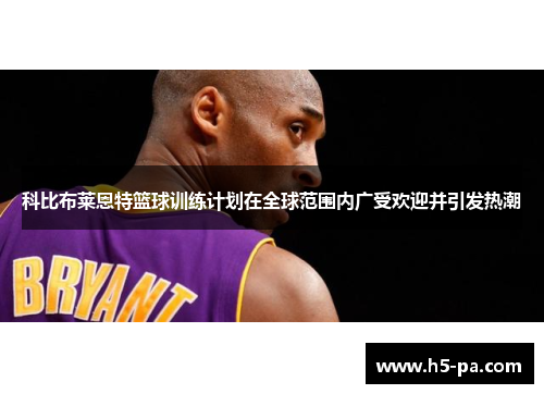 科比布莱恩特篮球训练计划在全球范围内广受欢迎并引发热潮 科比布莱恩特篮球训练计划在全球范围内广受欢迎并引发热潮