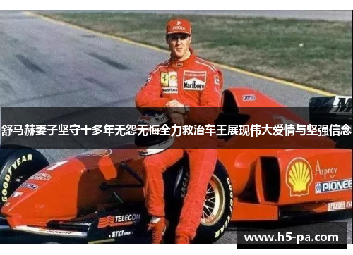 舒马赫妻子坚守十多年无怨无悔全力救治车王展现伟大爱情与坚强信念 舒马赫妻子坚守十多年无怨无悔全力救治车王展现伟大爱情与坚强信念