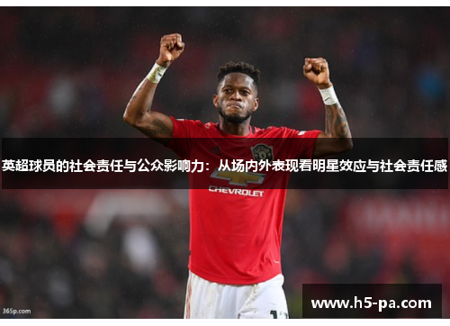 英超球员的社会责任与公众影响力:从场内外表现看明星效应与社会责任感 英超球员的社会责任与公众影响力:从场内外表现看明星效应与社会责任感