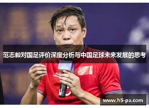 范志毅对国足评价深度分析与中国足球未来发展的思考 范志毅对国足评价深度分析与中国足球未来发展的思考