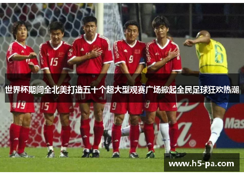 世界杯期间全北美打造五十个超大型观赛广场掀起全民足球狂欢热潮 世界杯期间全北美打造五十个超大型观赛广场掀起全民足球狂欢热潮