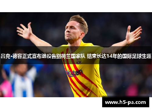 吕克·德容正式宣布退役告别荷兰国家队 结束长达14年的国际足球生涯