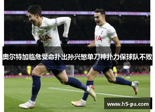 奥尔特加临危受命扑出孙兴慜单刀神扑力保球队不败 奥尔特加临危受命扑出孙兴慜单刀神扑力保球队不败