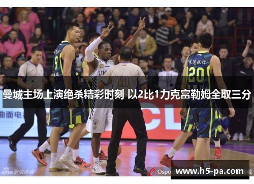 曼城主场上演绝杀精彩时刻 以2比1力克富勒姆全取三分