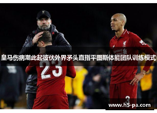 皇马伤病潮此起彼伏外界矛头直指平图斯体能团队训练模式