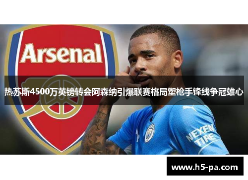热苏斯4500万英镑转会阿森纳引爆联赛格局塑枪手锋线争冠雄心