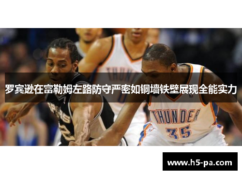 罗宾逊在富勒姆左路防守严密如铜墙铁壁展现全能实力 罗宾逊在富勒姆左路防守严密如铜墙铁壁展现全能实力