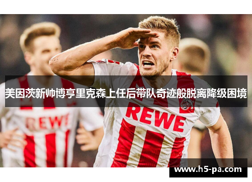 美因茨新帅博亨里克森上任后带队奇迹般脱离降级困境