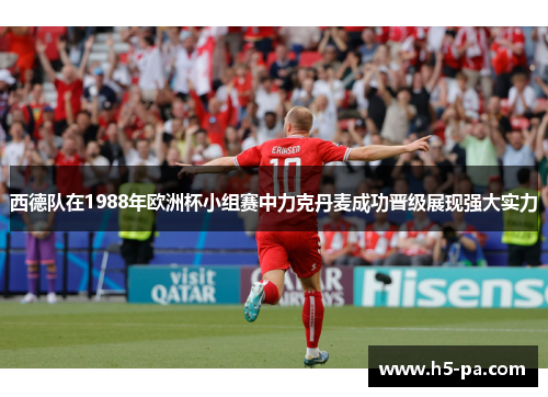 西德队在1988年欧洲杯小组赛中力克丹麦成功晋级展现强大实力