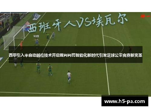 西甲引入半自动越位技术开启裁判判罚智能化新时代引发足球公平竞赛新变革 西甲引入半自动越位技术开启裁判判罚智能化新时代引发足球公平竞赛新变革