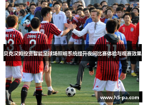 贝克汉姆投资智能足球场照明系统提升夜间比赛体验与观赛效果