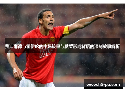 费迪南德与霍伊伦的中场较量与默契形成背后的深刻故事解析 费迪南德与霍伊伦的中场较量与默契形成背后的深刻故事解析