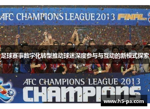 足球赛事数字化转型推动球迷深度参与与互动的新模式探索 足球赛事数字化转型推动球迷深度参与与互动的新模式探索
