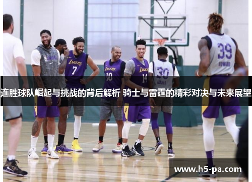 连胜球队崛起与挑战的背后解析 骑士与雷霆的精彩对决与未来展望 连胜球队崛起与挑战的背后解析 骑士与雷霆的精彩对决与未来展望