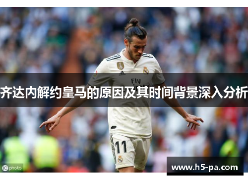齐达内解约皇马的原因及其时间背景深入分析