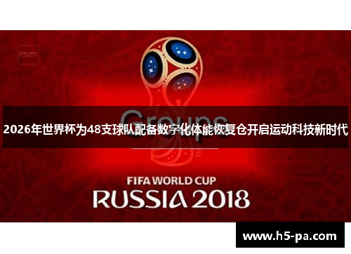 2026年世界杯为48支球队配备数字化体能恢复仓开启运动科技新时代 2026年世界杯为48支球队配备数字化体能恢复仓开启运动科技新时代