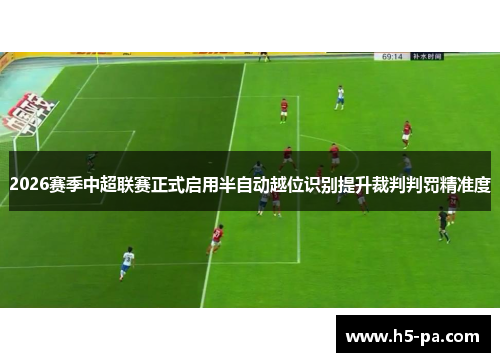 2026赛季中超联赛正式启用半自动越位识别提升裁判判罚精准度 2026赛季中超联赛正式启用半自动越位识别提升裁判判罚精准度
