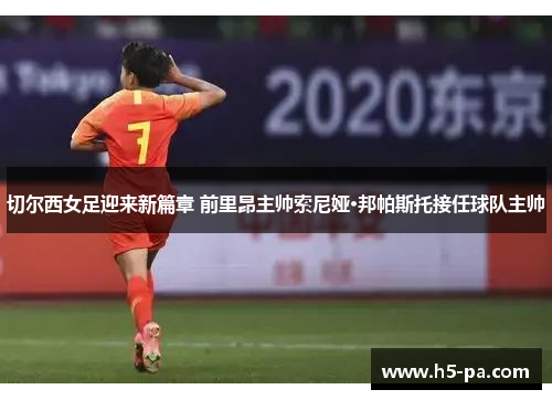 切尔西女足迎来新篇章 前里昂主帅索尼娅·邦帕斯托接任球队主帅 切尔西女足迎来新篇章 前里昂主帅索尼娅·邦帕斯托接任球队主帅