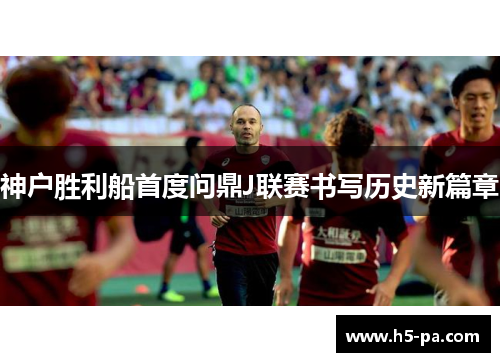 神户胜利船首度问鼎J联赛书写历史新篇章