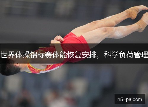 世界体操锦标赛体能恢复安排，科学负荷管理